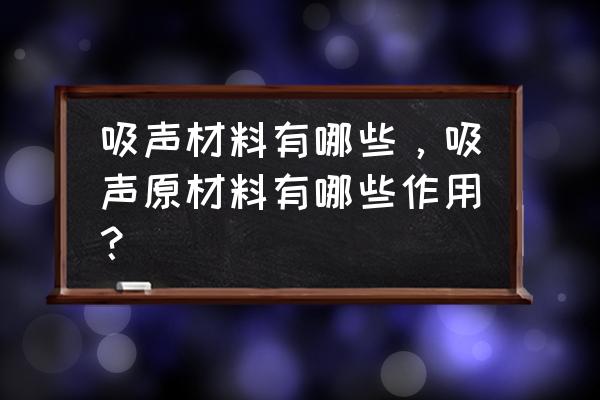 吸声材料的作用 吸声材料有哪些，吸声原材料有哪些作用？