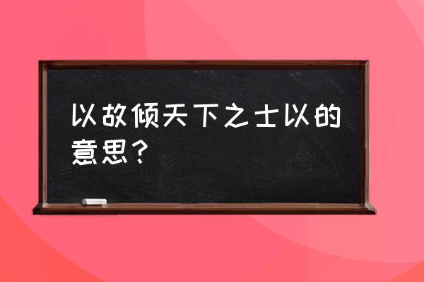 《史记 孟尝君列传》 以故倾天下之士以的意思？