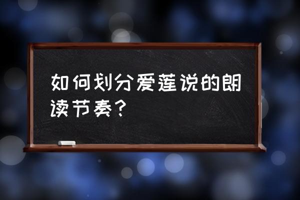 古文《爱莲说》朗诵 如何划分爱莲说的朗读节奏？