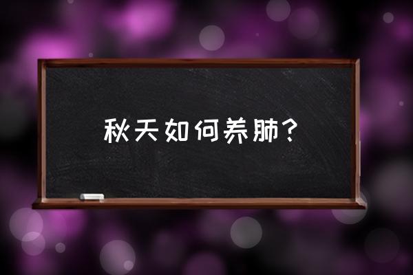 秋季养肺的养生知识 秋天如何养肺？