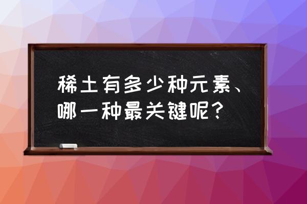 什么是稀土元素 稀土有多少种元素、哪一种最关键呢？