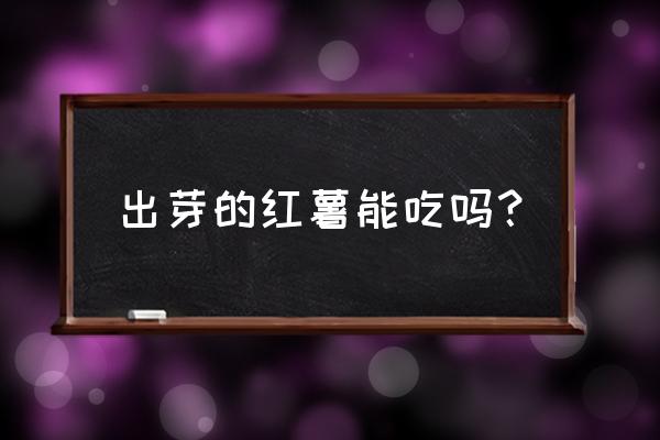 地瓜发芽了以后还能吃吗 出芽的红薯能吃吗？