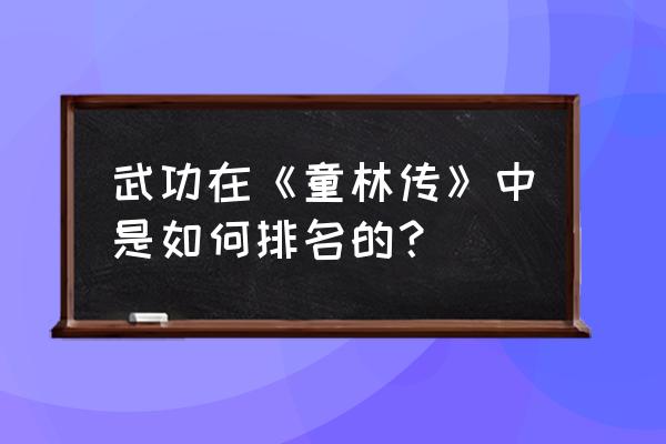 童林传300回版武功排名 武功在《童林传》中是如何排名的？