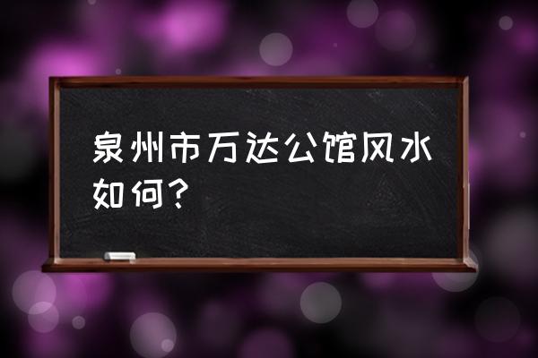 泉州万达公馆 泉州市万达公馆风水如何？