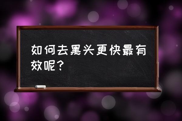 黑头怎么可以有效的去除 如何去黑头更快最有效呢？