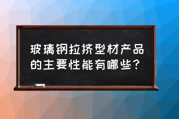 玻璃钢拉挤生产 玻璃钢拉挤型材产品的主要性能有哪些？