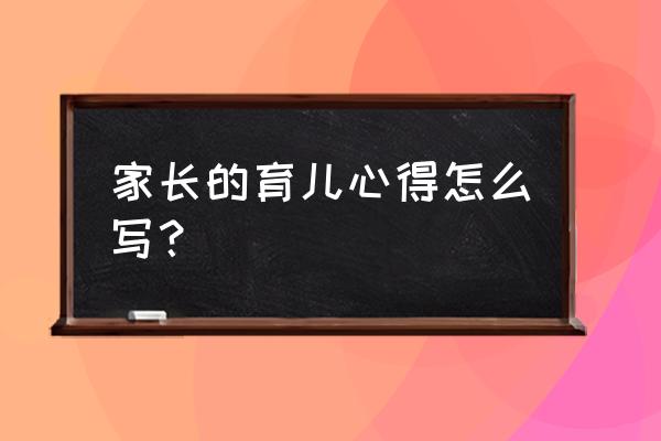 家长育儿心得感悟 家长的育儿心得怎么写？