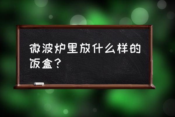 微波炉最好使用哪种饭盒 微波炉里放什么样的饭盒？