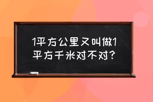 平方公里和平方千米一样吗 1平方公里又叫做1平方千米对不对？