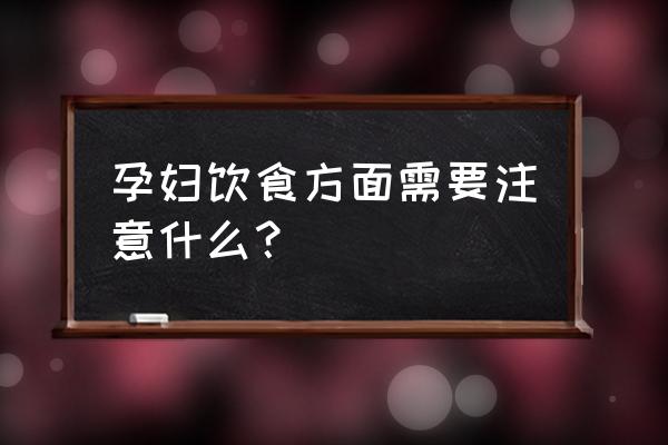 孕妇饮食要注意些什么 孕妇饮食方面需要注意什么？