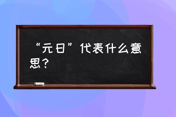 元日的意思全解 “元日”代表什么意思？