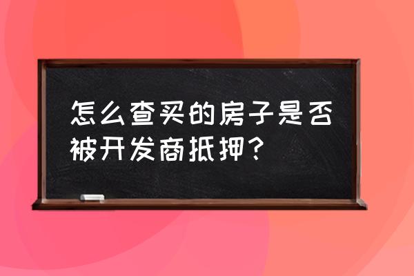 查询房产证是否被抵押 怎么查买的房子是否被开发商抵押？