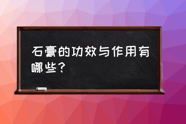 石膏的用途 石膏的功效与作用有哪些？