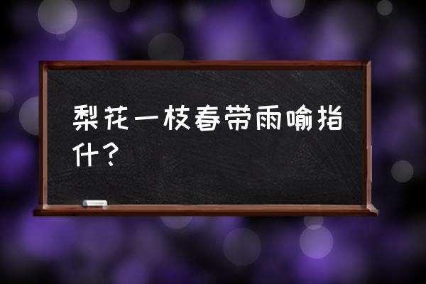 梨花一枝春带雨出自 梨花一枝春带雨喻指什？