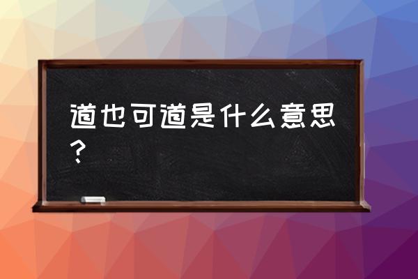 道亦有道什么意思 道也可道是什么意思？