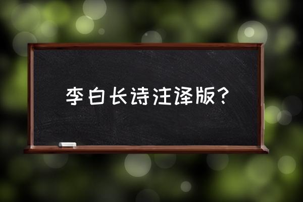 长歌行原文李白 李白长诗注译版？