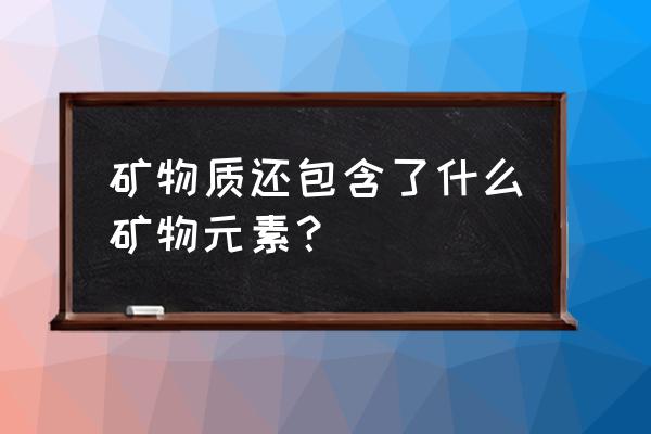 什么是矿物质元素 矿物质还包含了什么矿物元素？