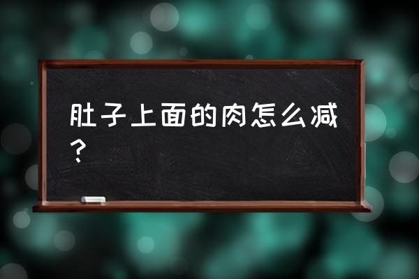 怎么才能减掉肚子上的赘肉 肚子上面的肉怎么减？