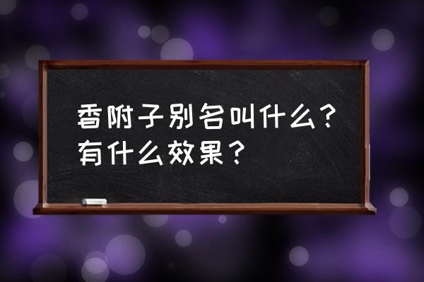 香附的副作用和禁忌 香附子别名叫什么？有什么效果？