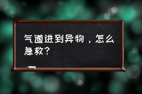 气管卡住异物急救法 气道进到异物，怎么急救？