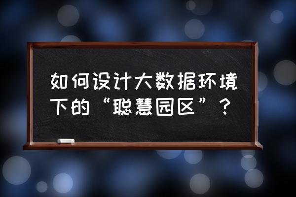 智慧产业资讯 如何设计大数据环境下的“聪慧园区”？