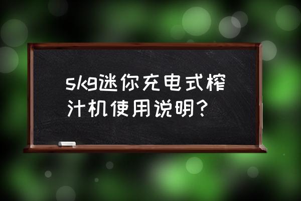 skg便携榨汁机 skg迷你充电式榨汁机使用说明？