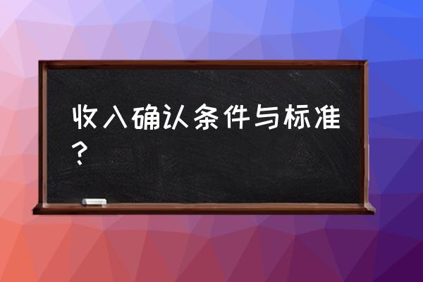 收入确认的条件 收入确认条件与标准？