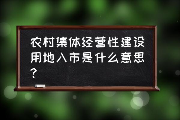 集体土地入市的含义 农村集体经营性建设用地入市是什么意思？