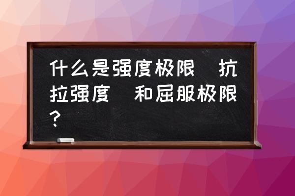 比例极限与强度极限的关系 什么是强度极限(抗拉强度)和屈服极限？