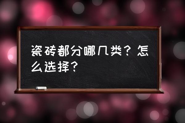 瓷砖种类主要分为几种 瓷砖都分哪几类？怎么选择？