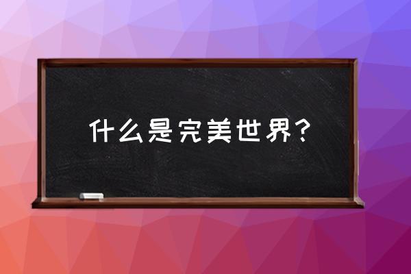 辰东完美世界简介 什么是完美世界？