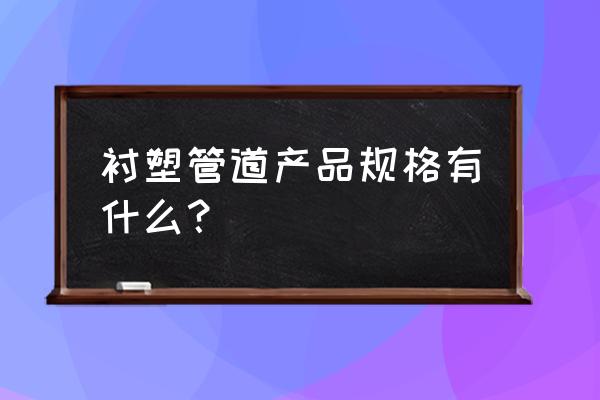 天津友发衬塑钢管规格表 衬塑管道产品规格有什么？