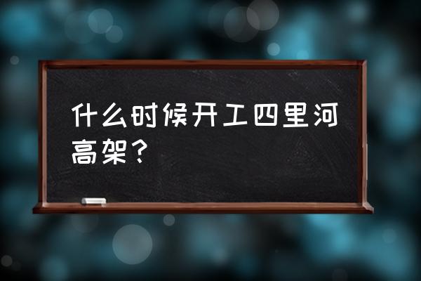 合肥高架规划 什么时候开工四里河高架？