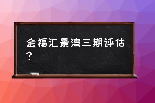 江门蓬江区房产 金福汇景湾三期评估？