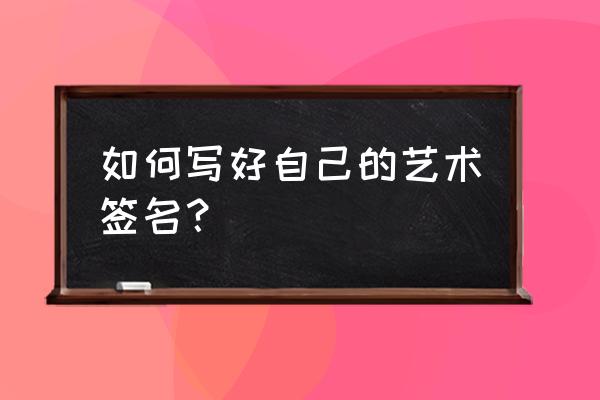 艺术签名怎么写 如何写好自己的艺术签名？