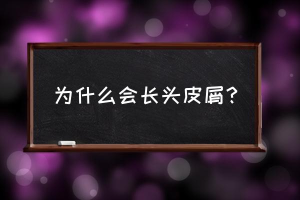 为什么会有头皮屑 为什么会长头皮屑？