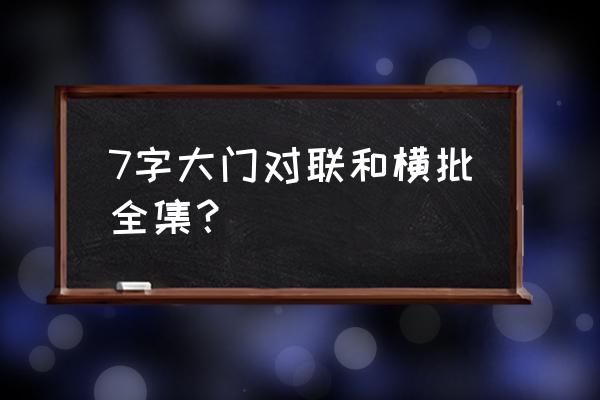 春联大全七字带横批 7字大门对联和横批全集？