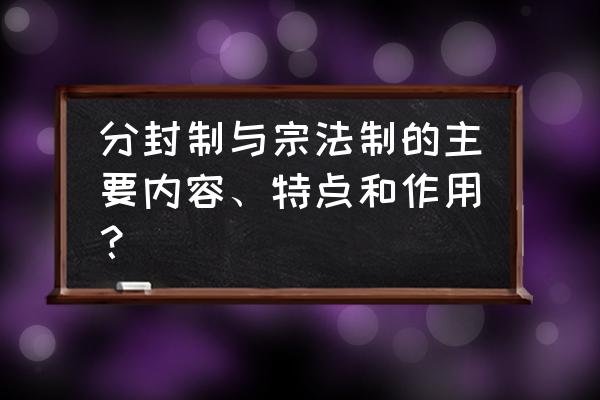 宗法制的特点和作用 分封制与宗法制的主要内容、特点和作用？