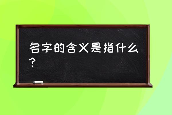 名字的含义是什么 名字的含义是指什么？