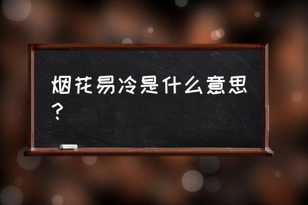 烟花易冷寓意是好是坏 烟花易冷是什么意思？