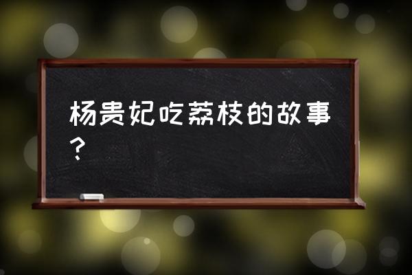 杨贵妃荔枝典故 杨贵妃吃荔枝的故事？