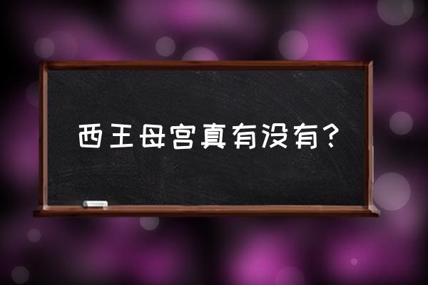 西王母宫是真的吗 西王母宫真有没有？