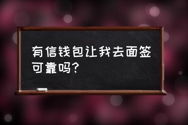 有信钱包是真是假 有信钱包让我去面签可靠吗？