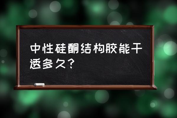 硅酮结构密封胶 中性硅酮结构胶能干透多久？