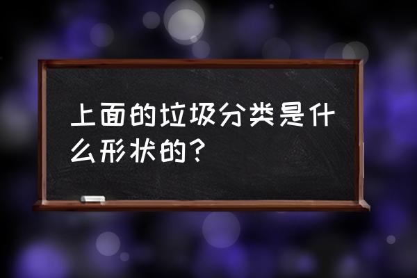 垃圾分类垃圾桶标志 上面的垃圾分类是什么形状的？