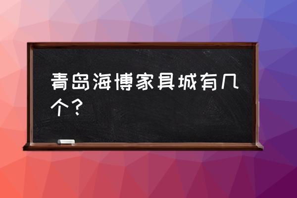 海博家居地址 青岛海博家具城有几个？