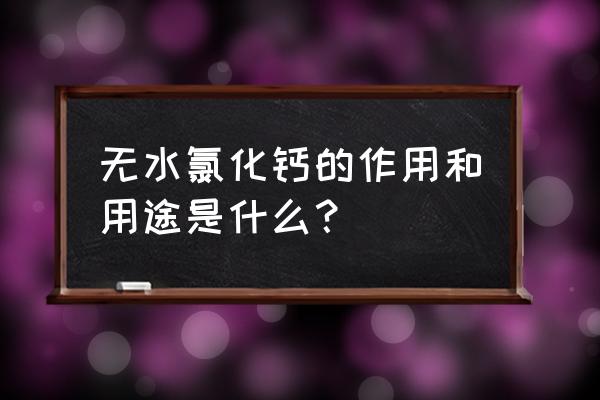 加入无水氯化钙的作用 无水氯化钙的作用和用途是什么？