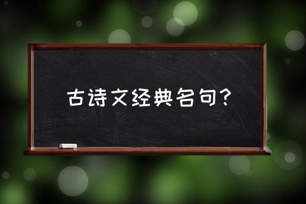 古诗名句经典 古诗文经典名句？