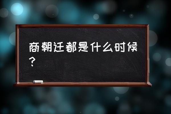 商朝首都在今天的那个地方 商朝迁都是什么时候？