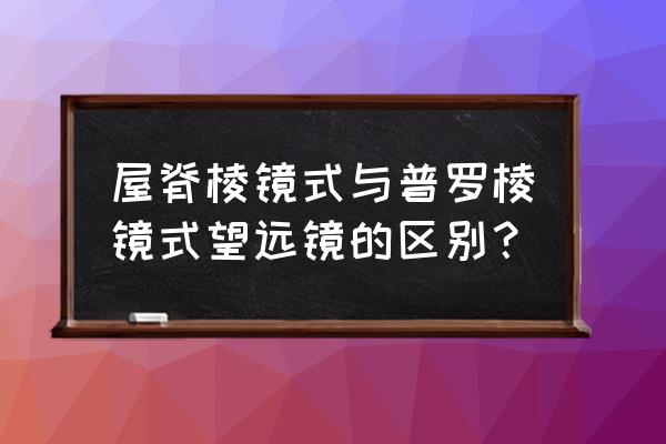 屋脊棱镜的怎么理解 屋脊棱镜式与普罗棱镜式望远镜的区别？